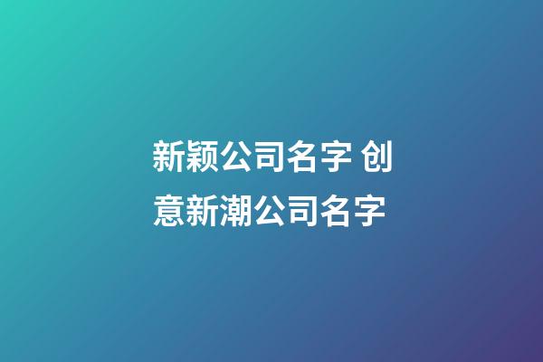 新颖公司名字 创意新潮公司名字